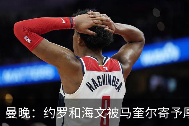 曼晚：约罗和海文被马奎尔寄予厚望，但两位年轻人仍需历练